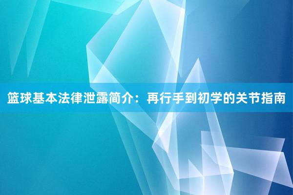 篮球基本法律泄露简介：再行手到初学的关节指南