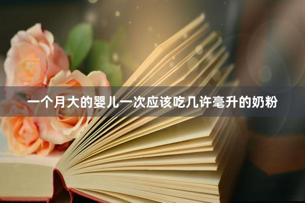 一个月大的婴儿一次应该吃几许毫升的奶粉