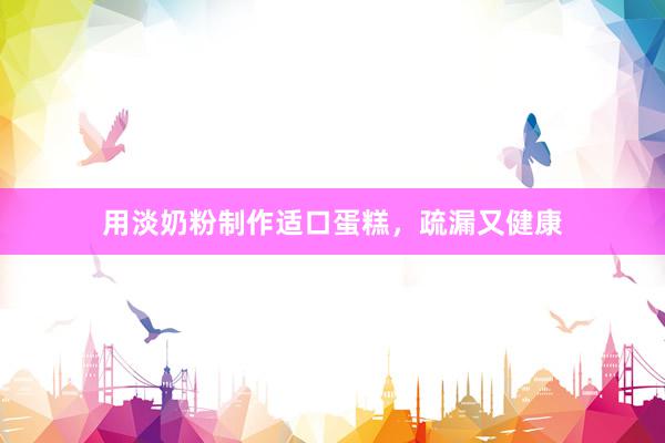 用淡奶粉制作适口蛋糕，疏漏又健康
