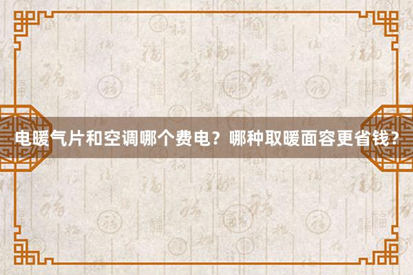 电暖气片和空调哪个费电？哪种取暖面容更省钱？