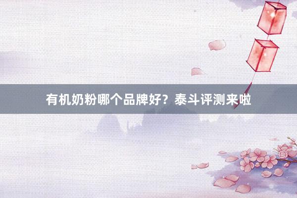有机奶粉哪个品牌好？泰斗评测来啦