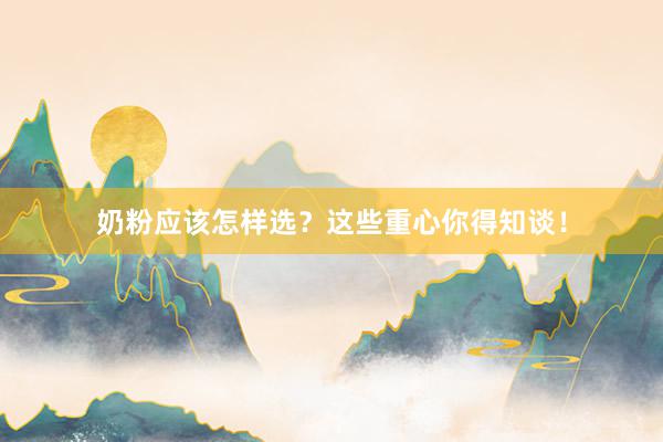奶粉应该怎样选？这些重心你得知谈！