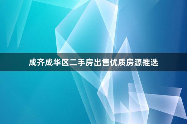 成齐成华区二手房出售优质房源推选